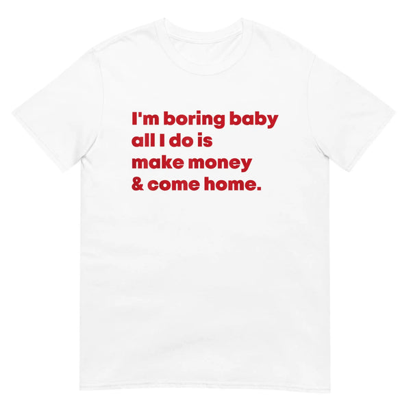 M Boring Baby All I Do Is Make Money Come Home T Shirt